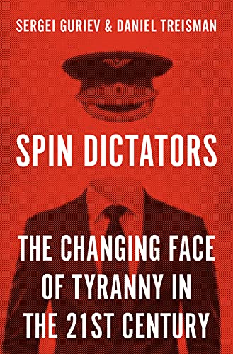 Spin Dictators: The Changing Face of Tyranny in the 21st Century by Sergei Guriev and Daniel Treisman